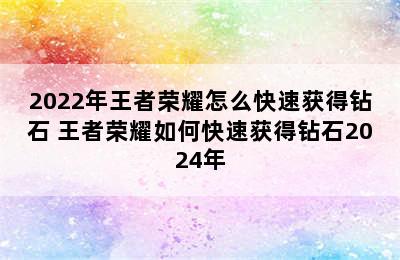 2022年王者荣耀怎么快速获得钻石 王者荣耀如何快速获得钻石2024年